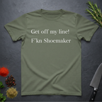 Military green t-shirt with text "Get off my line! F'kn Shoemaker" on a dark surface.
